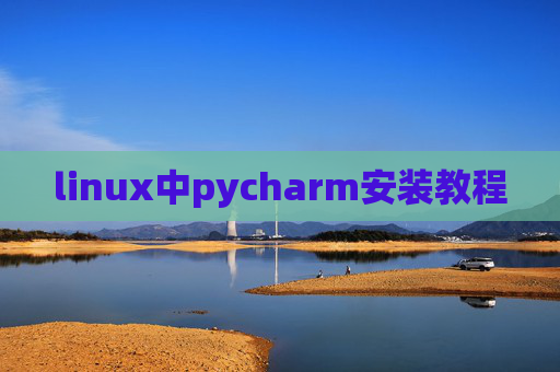 linux中pycharm安装教程 linux中pycharm安装教程